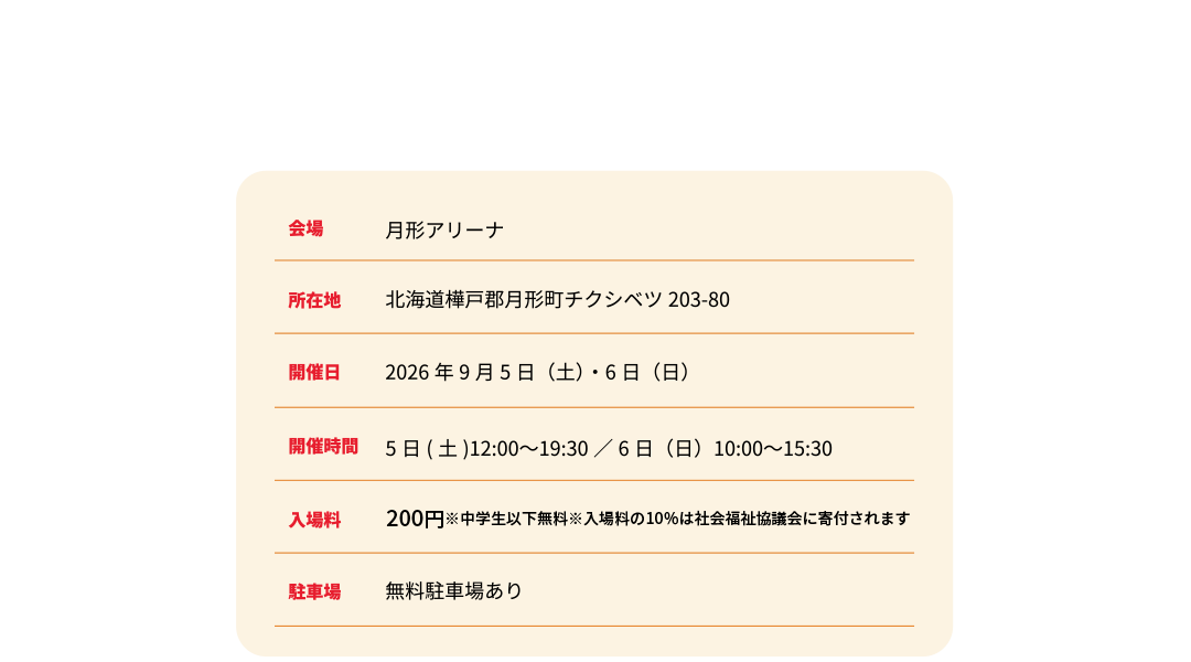 会場：月形アリーナ。所在地：北海道樺戸郡月形町チクシベツ203-80。開催日：2026年9月5日(土)・6日(日)。開催時間：5日(土)12:00〜19:30 / 6日(日) 10:00〜15:30。入場料：200円 ※入場料の10%は社会福祉協議会に寄付されます。駐車場：無料駐車場あり